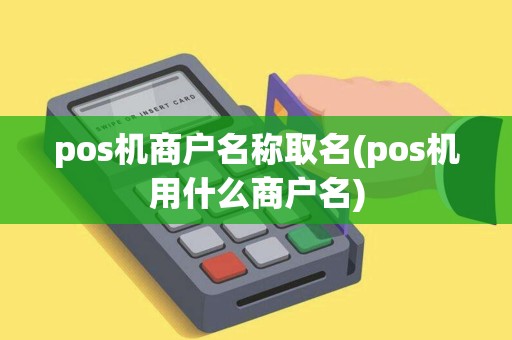 pos机商户名称取名(pos机用什么商户名) pos机商户名称取名(pos机用什么商户名)