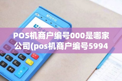 POS机商户编号000是哪家公司(pos机商户编号5994) POS机商户编号000是哪家公司(pos机商户编号5994)
