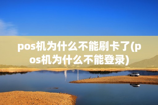 pos机为什么不能刷卡了(pos机为什么不能登录)