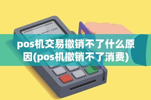 pos机交易撤销不了什么原因(pos机撤销不了消费) pos机交易撤销不了什么原因(pos机撤销不了消费)