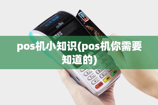 pos机小知识(pos机你需要知道的) pos机小知识(pos机你需要知道的)
