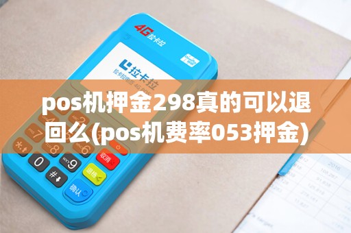 pos机押金298真的可以退回么(pos机费率053押金) pos机押金298真的可以退回么(pos机费率053押金)