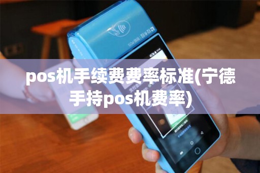 pos机手续费费率标准(宁德手持pos机费率) pos机手续费费率标准(宁德手持pos机费率)