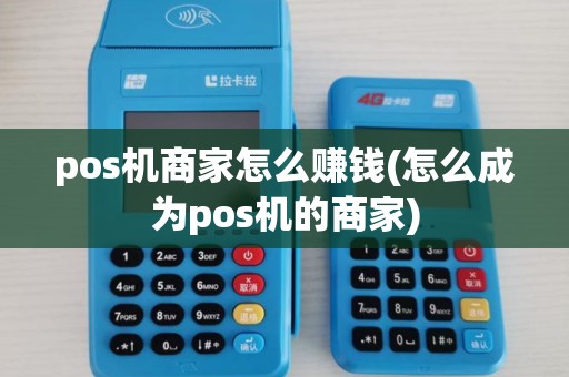 pos机商家怎么赚钱(怎么成为pos机的商家) pos机商家怎么赚钱(怎么成为pos机的商家)