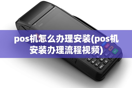 pos机怎么办理安装(pos机安装办理流程视频) pos机怎么办理安装(pos机安装办理流程视频)