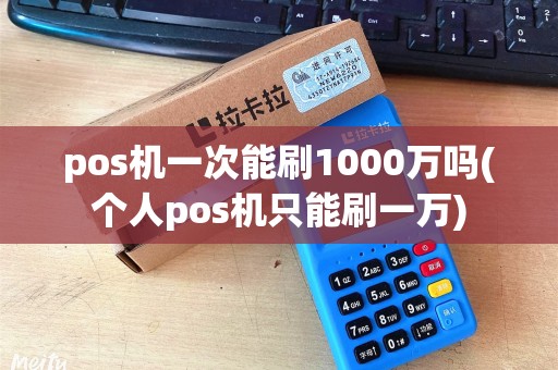 pos机一次能刷1000万吗(个人pos机只能刷一万)