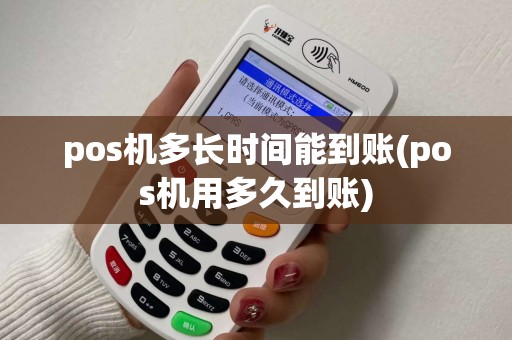 pos机多长时间能到账(pos机用多久到账) pos机多长时间能到账(pos机用多久到账)