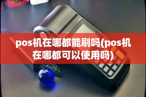 pos机在哪都能刷吗(pos机在哪都可以使用吗) pos机在哪都能刷吗(pos机在哪都可以使用吗)