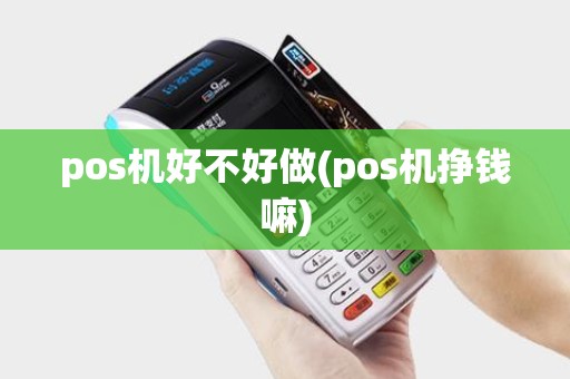 pos机好不好做(pos机挣钱嘛) pos机好不好做(pos机挣钱嘛)