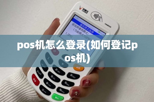 pos机怎么登录(如何登记pos机)