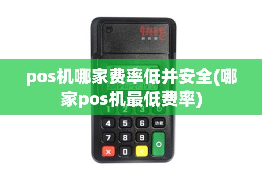 pos机哪家费率低并安全(哪家pos机最低费率) pos机哪家费率低并安全(哪家pos机最低费率)