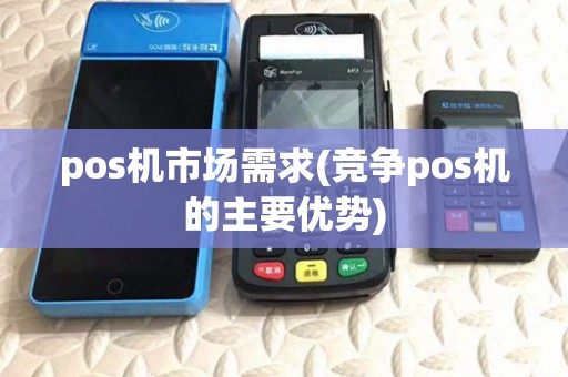 pos机市场需求(竞争pos机的主要优势) pos机市场需求(竞争pos机的主要优势)
