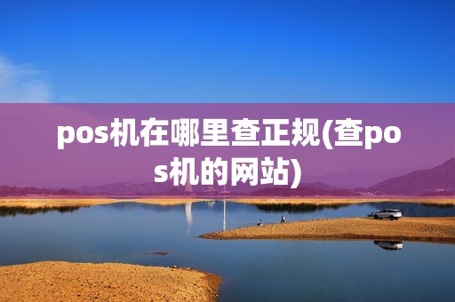 pos机在哪里查正规(查pos机的网站)