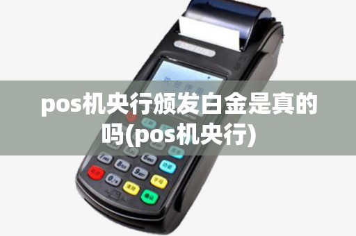 pos机央行颁发白金是真的吗(pos机央行) pos机央行颁发白金是真的吗(pos机央行)