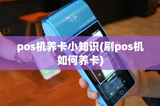 pos机养卡小知识(刷pos机如何养卡) pos机养卡小知识(刷pos机如何养卡)