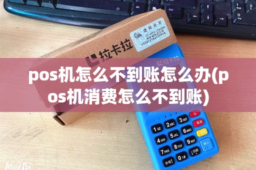 pos机怎么不到账怎么办(pos机消费怎么不到账) pos机怎么不到账怎么办(pos机消费怎么不到账)