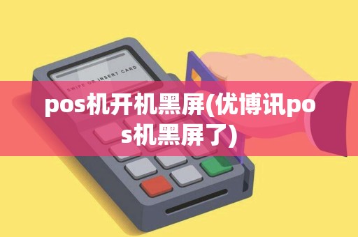 pos机开机黑屏(优博讯pos机黑屏了) pos机开机黑屏(优博讯pos机黑屏了)