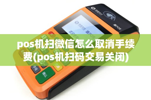 pos机扫微信怎么取消手续费(pos机扫码交易关闭)