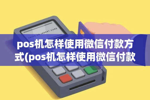 pos机怎样使用微信付款方式(pos机怎样使用微信付款) pos机怎样使用微信付款方式(pos机怎样使用微信付款)