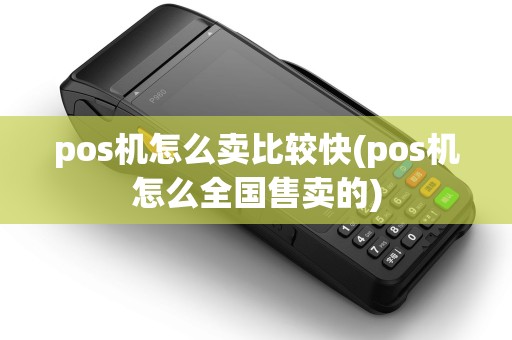 pos机怎么卖比较快(pos机怎么全国售卖的) pos机怎么卖比较快(pos机怎么全国售卖的)