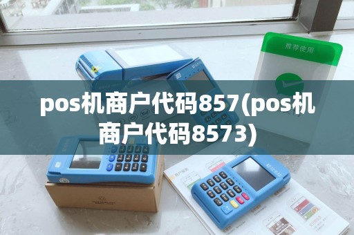 pos机商户代码857(pos机商户代码8573) pos机商户代码857(pos机商户代码8573)
