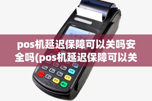 pos机延迟保障可以关吗安全吗(pos机延迟保障可以关吗) pos机延迟保障可以关吗安全吗(pos机延迟保障可以关吗)