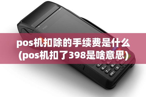 pos机扣除的手续费是什么(pos机扣了398是啥意思) pos机扣除的手续费是什么(pos机扣了398是啥意思)