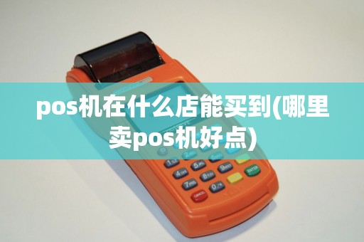 pos机在什么店能买到(哪里卖pos机好点) pos机在什么店能买到(哪里卖pos机好点)
