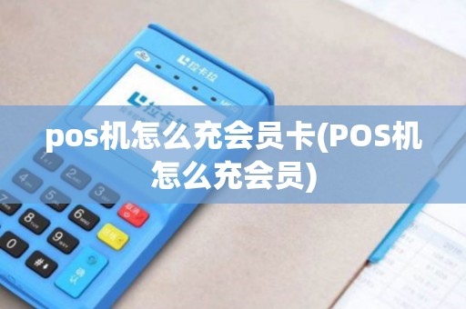 pos机怎么充会员卡(POS机怎么充会员) pos机怎么充会员卡(POS机怎么充会员)