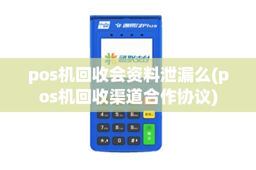 pos机回收会资料泄漏么(pos机回收渠道合作协议) pos机回收会资料泄漏么(pos机回收渠道合作协议)