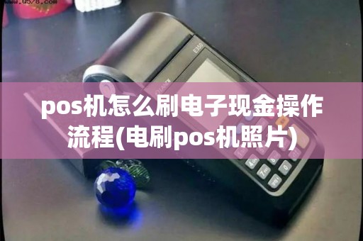 pos机怎么刷电子现金操作流程(电刷pos机照片) pos机怎么刷电子现金操作流程(电刷pos机照片)