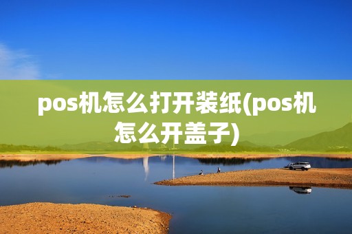 pos机怎么打开装纸(pos机怎么开盖子) pos机怎么打开装纸(pos机怎么开盖子)
