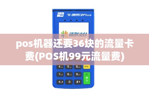 pos机器还要36块的流量卡费(POS机99元流量费) pos机器还要36块的流量卡费(POS机99元流量费)