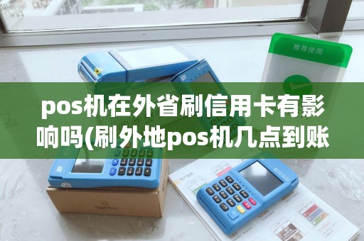 pos机在外省刷信用卡有影响吗(刷外地pos机几点到账) pos机在外省刷信用卡有影响吗(刷外地pos机几点到账)