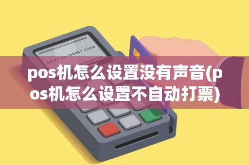 pos机怎么设置没有声音(pos机怎么设置不自动打票) pos机怎么设置没有声音(pos机怎么设置不自动打票)
