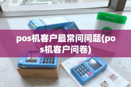 pos机客户最常问问题(pos机客户问卷) pos机客户最常问问题(pos机客户问卷)