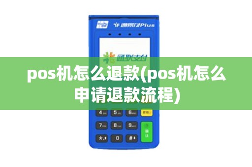 pos机怎么退款(pos机怎么申请退款流程) pos机怎么退款(pos机怎么申请退款流程)