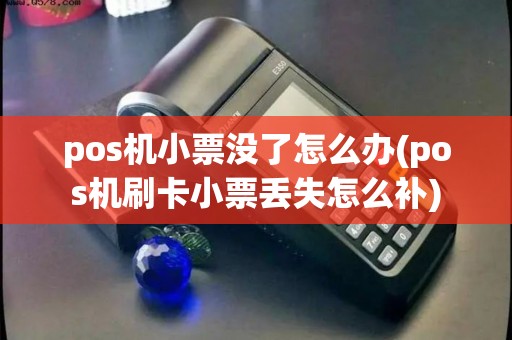 pos机小票没了怎么办(pos机刷卡小票丢失怎么补) pos机小票没了怎么办(pos机刷卡小票丢失怎么补)