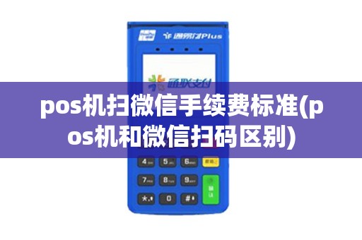 pos机扫微信手续费标准(pos机和微信扫码区别) pos机扫微信手续费标准(pos机和微信扫码区别)