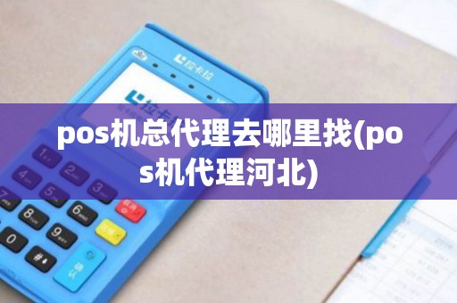pos机总代理去哪里找(pos机代理河北) pos机总代理去哪里找(pos机代理河北)