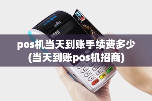 pos机当天到账手续费多少(当天到账pos机招商) pos机当天到账手续费多少(当天到账pos机招商)