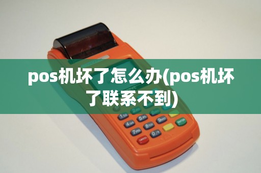 pos机坏了怎么办(pos机坏了联系不到) pos机坏了怎么办(pos机坏了联系不到)