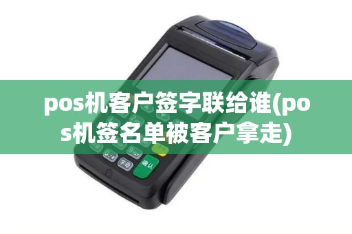 pos机客户签字联给谁(pos机签名单被客户拿走) pos机客户签字联给谁(pos机签名单被客户拿走)