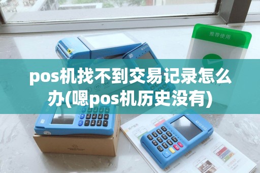 pos机找不到交易记录怎么办(嗯pos机历史没有) pos机找不到交易记录怎么办(嗯pos机历史没有)
