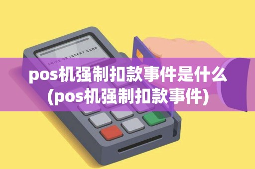 pos机强制扣款事件是什么(pos机强制扣款事件) pos机强制扣款事件是什么(pos机强制扣款事件)