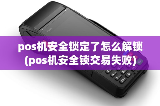 pos机安全锁定了怎么解锁(pos机安全锁交易失败) pos机安全锁定了怎么解锁(pos机安全锁交易失败)
