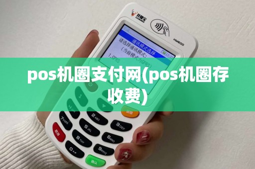 pos机圈支付网(pos机圈存收费) pos机圈支付网(pos机圈存收费)