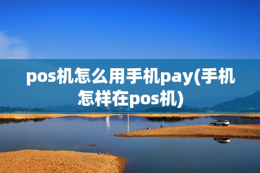 pos机怎么用手机pay(手机怎样在pos机) pos机怎么用手机pay(手机怎样在pos机)