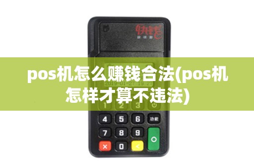 pos机怎么赚钱合法(pos机怎样才算不违法) pos机怎么赚钱合法(pos机怎样才算不违法)