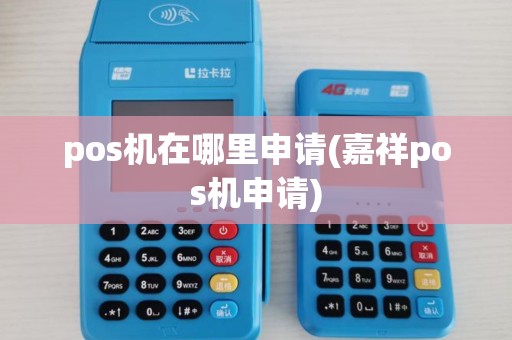 pos机在哪里申请(嘉祥pos机申请)